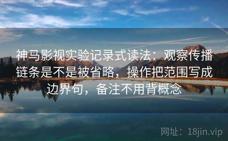 神马影视实验记录式读法：观察传播链条是不是被省略，操作把范围写成边界句，备注不用背概念