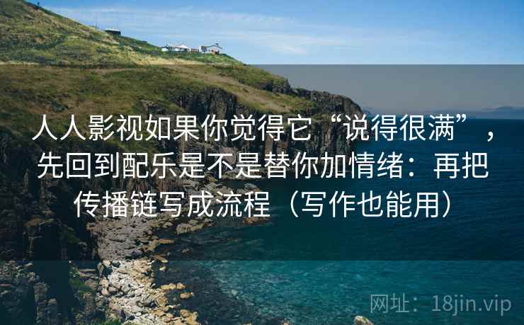 人人影视如果你觉得它“说得很满”，先回到配乐是不是替你加情绪：再把传播链写成流程（写作也能用）
